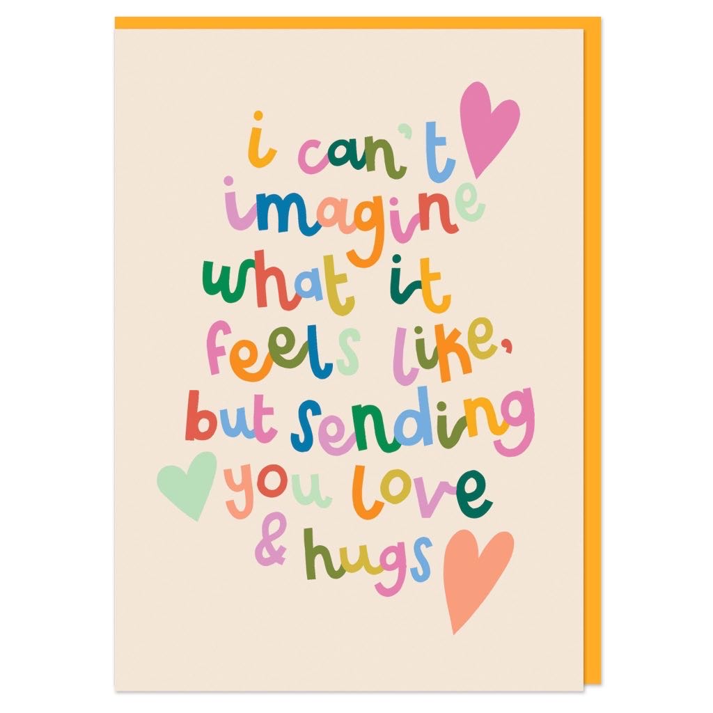 I can't imagine what it feels like, but sending you love and hugs Greeting Card
