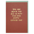 'You Are Never Too Old to Need Your Dad' Father's Day Card