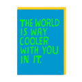 The world is way cooler with you in it greeting card